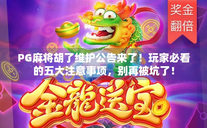 PG麻将胡了维护公告来了！玩家必看的五大注意事项，别再被坑了！